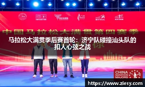 马拉松大满贯季后赛首轮：济宁队碰撞汕头队的扣人心弦之战