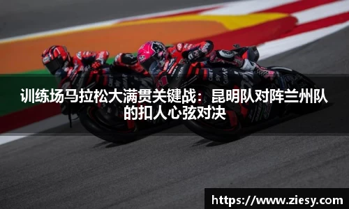 训练场马拉松大满贯关键战：昆明队对阵兰州队的扣人心弦对决