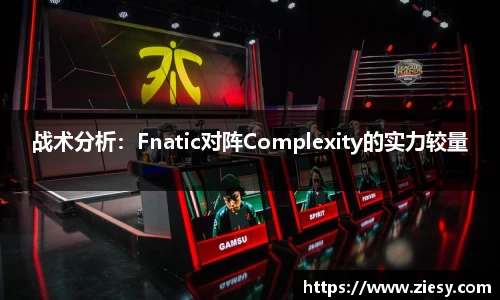 战术分析：Fnatic对阵Complexity的实力较量
