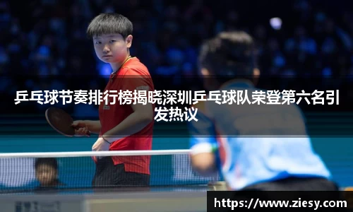 乒乓球节奏排行榜揭晓深圳乒乓球队荣登第六名引发热议